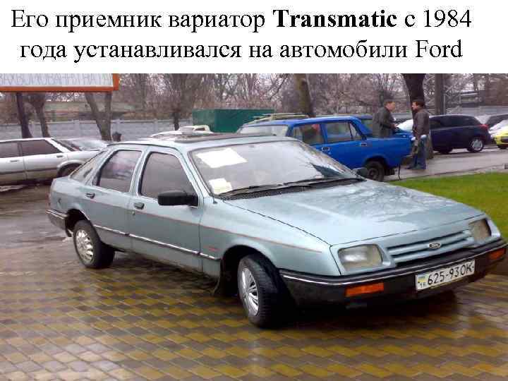 Его приемник вариатор Transmatic с 1984 года устанавливался на автомобили Ford 