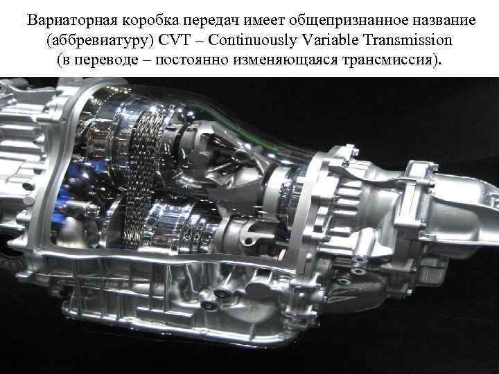  Вариаторная коробка передач имеет общепризнанное название (аббревиатуру) CVT – Continuously Variable Transmission (в