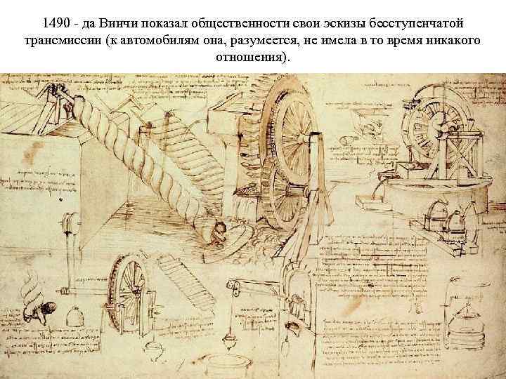 1490 - да Винчи показал общественности свои эскизы бесступенчатой трансмиссии (к автомобилям она, разумеется,