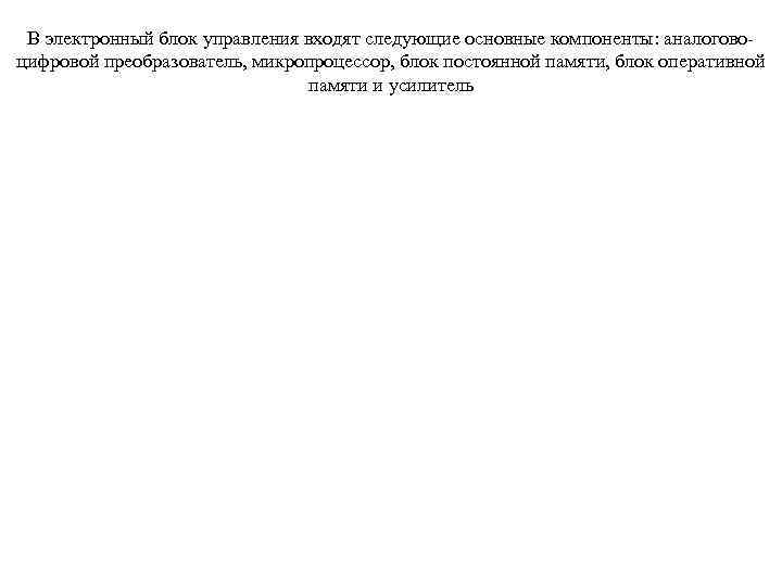 В электронный блок управления входят следующие основные компоненты: аналоговоцифровой преобразователь, микропроцессор, блок постоянной памяти,