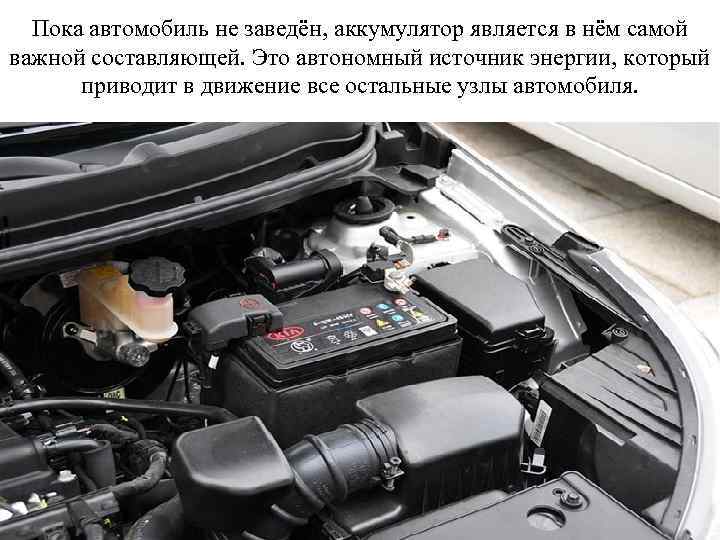 Пока автомобиль не заведён, аккумулятор является в нём самой важной составляющей. Это автономный источник