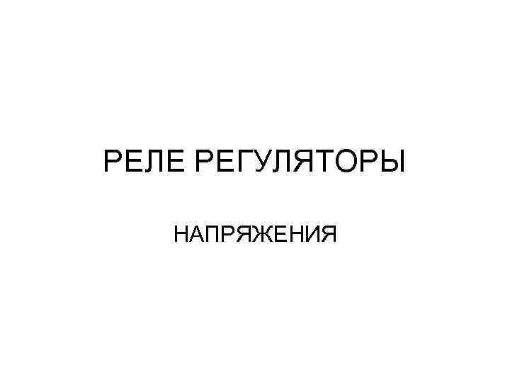 РЕЛЕ РЕГУЛЯТОРЫ НАПРЯЖЕНИЯ 