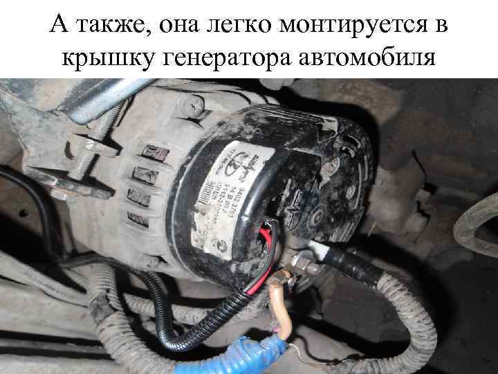 А также, она легко монтируется в крышку генератора автомобиля 