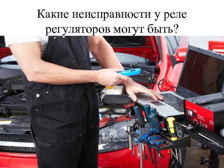 Какие неисправности у реле регуляторов могут быть? 