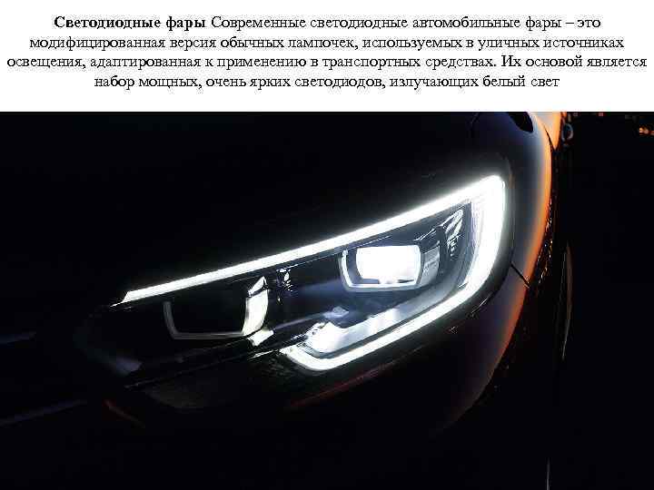 Светодиодные фары Современные светодиодные автомобильные фары – это модифицированная версия обычных лампочек, используемых в