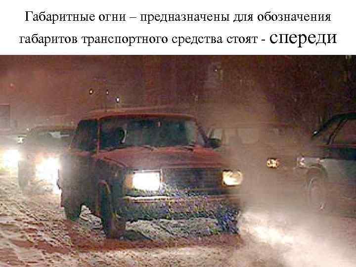 Габаритные огни – предназначены для обозначения габаритов транспортного средства стоят - спереди 