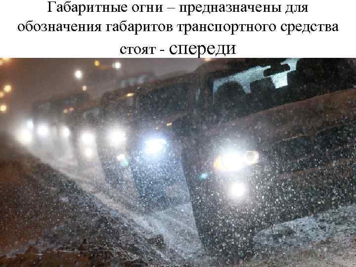 Габаритные огни – предназначены для обозначения габаритов транспортного средства стоят - спереди 