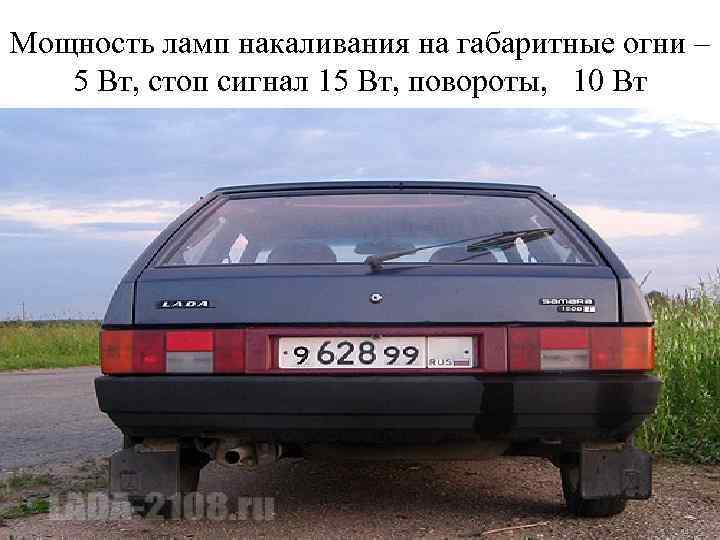 Мощность ламп накаливания на габаритные огни – 5 Вт, стоп сигнал 15 Вт, повороты,