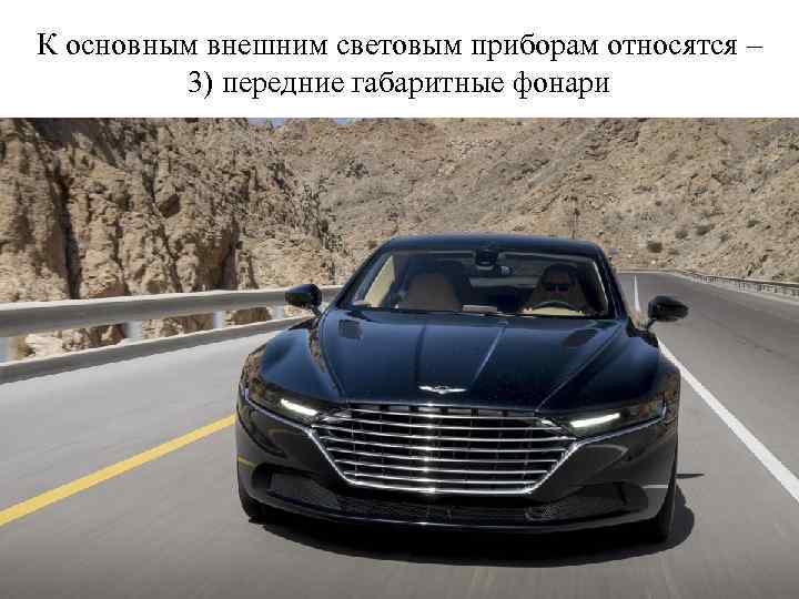 К основным внешним световым приборам относятся – 3) передние габаритные фонари 