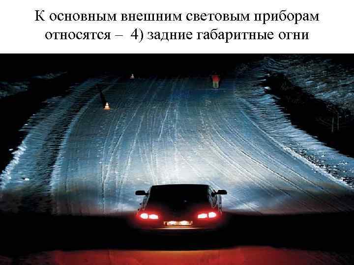 К основным внешним световым приборам относятся – 4) задние габаритные огни 