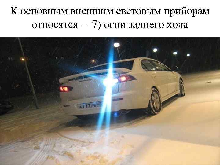 К основным внешним световым приборам относятся – 7) огни заднего хода 