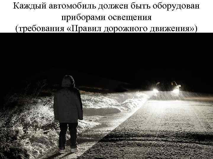 Каждый автомобиль должен быть оборудован приборами освещения (требования «Правил дорожного движения» ) 