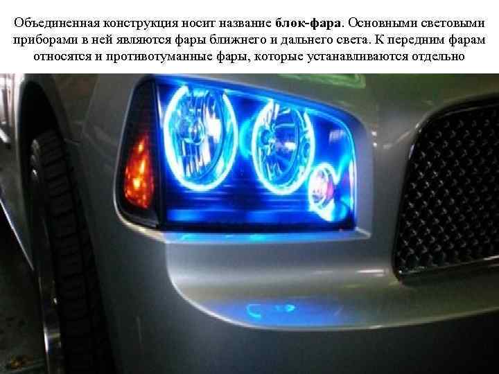 Объединенная конструкция носит название блок-фара. Основными световыми приборами в ней являются фары ближнего и
