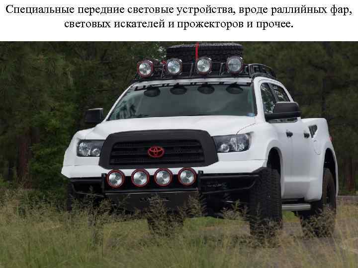 Специальные передние световые устройства, вроде раллийных фар, световых искателей и прожекторов и прочее. 