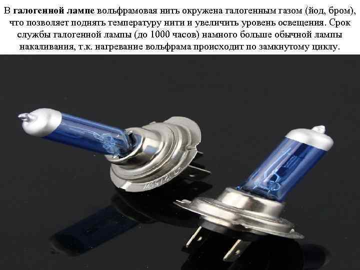 В галогенной лампе вольфрамовая нить окружена галогенным газом (йод, бром), что позволяет поднять температуру
