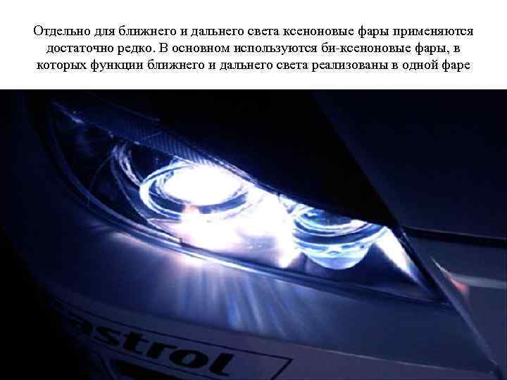 Отдельно для ближнего и дальнего света ксеноновые фары применяются достаточно редко. В основном используются