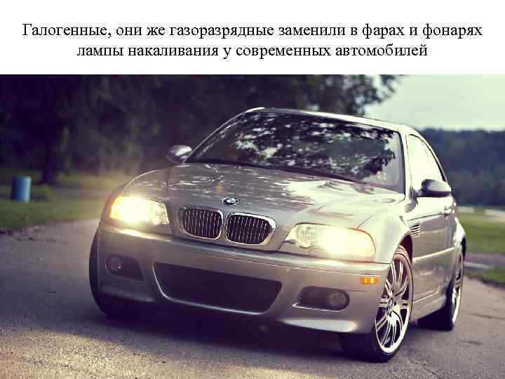 Галогенные, они же газоразрядные заменили в фарах и фонарях лампы накаливания у современных автомобилей