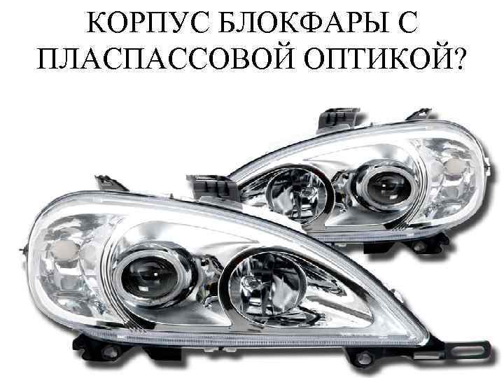 КОРПУС БЛОКФАРЫ С ПЛАСПАССОВОЙ ОПТИКОЙ? 