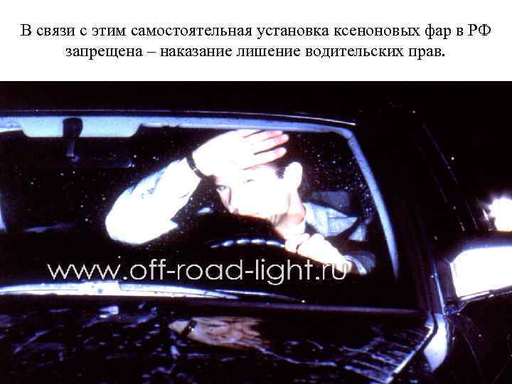 В связи с этим самостоятельная установка ксеноновых фар в РФ запрещена – наказание лишение