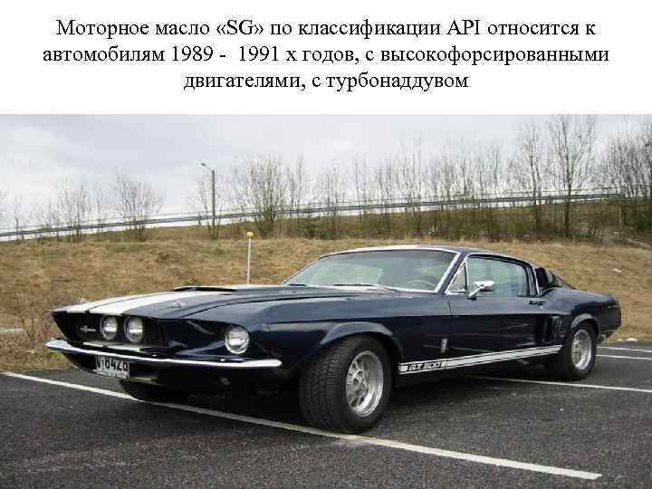 Моторное масло «SG» по классификации API относится к автомобилям 1989 - 1991 х годов,