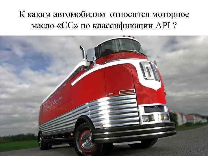 К каким автомобилям относится моторное масло «СС» по классификации API ? 