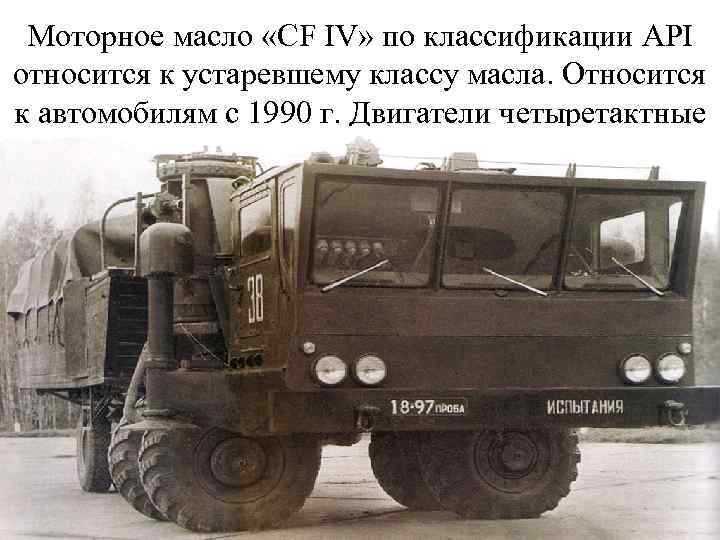 Моторное масло «СF IV» по классификации API относится к устаревшему классу масла. Относится к