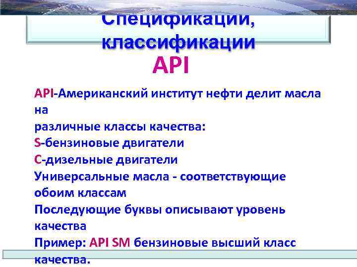 Спецификации, классификации API-Американский институт нефти делит масла на различные классы качества: S-бензиновые двигатели C-дизельные
