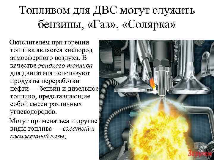 Топливом для ДВС могут служить бензины, «Газ» , «Солярка» Окислителем при горении топлива является