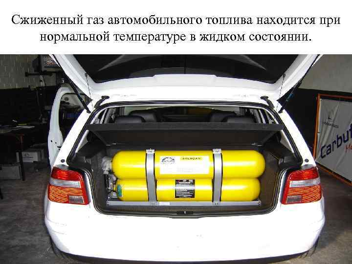 Сжиженный газ автомобильного топлива находится при нормальной температуре в жидком состоянии. 