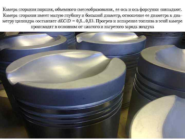 Камера сгорания поршня, объемного смесеобразования, ее ось и ось форсунки совпадают. Камера сгорания имеет