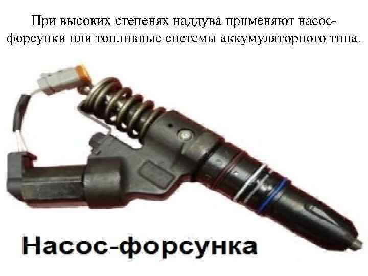 При высоких степенях наддува применяют насосфорсунки или топливные системы аккумуляторного типа. 