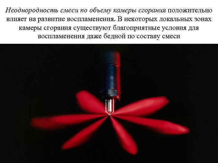 Неоднородность смеси по объему камеры сгорания положительно влияет на развитие воспламенения. В некоторых локальных