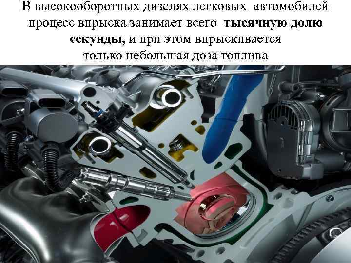 В высокооборотных дизелях легковых автомобилей процесс впрыска занимает всего тысячную долю секунды, и при
