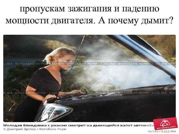 пропускам зажигания и падению мощности двигателя. А почему дымит? 