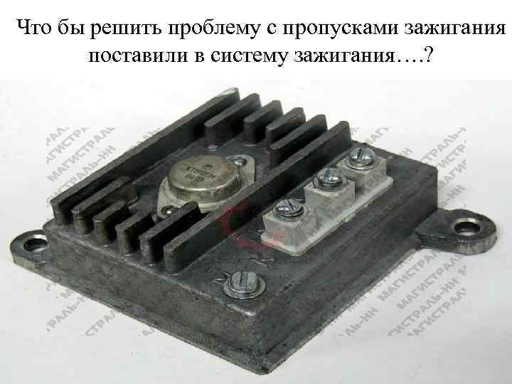 Что бы решить проблему с пропускaми зажигания поставили в систему зажигания…. ? 