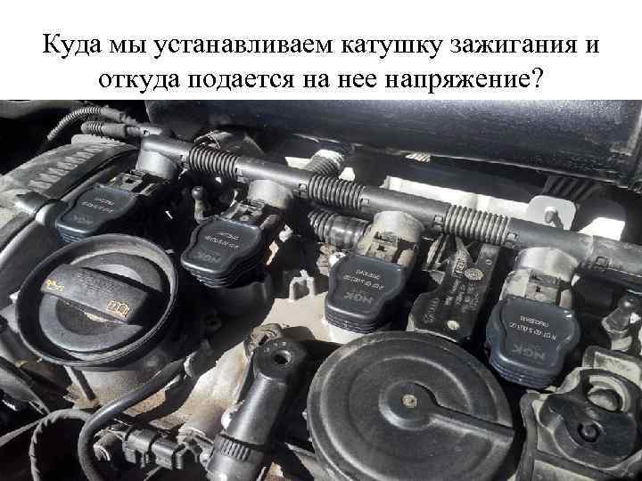 Куда мы устанавливаем катушку зажигания и откуда подается на нее напряжение? 