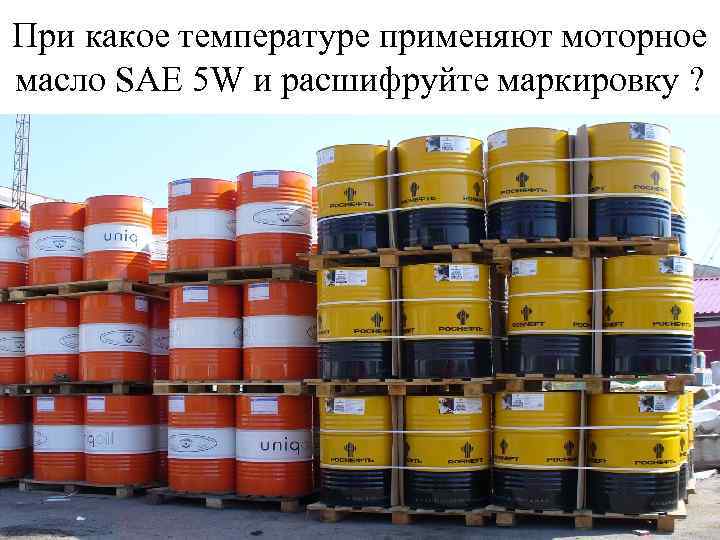При какое температуре применяют моторное масло SAE 5 W и расшифруйте маркировку ? 