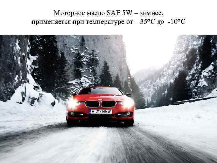 Моторное масло SAE 5 W – зимнее, применяется при температуре от – 35°С до