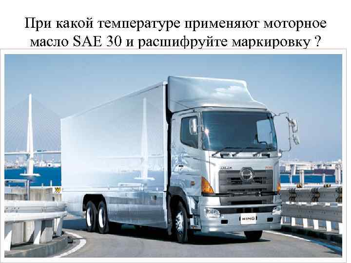 При какой температуре применяют моторное масло SAE 30 и расшифруйте маркировку ? 