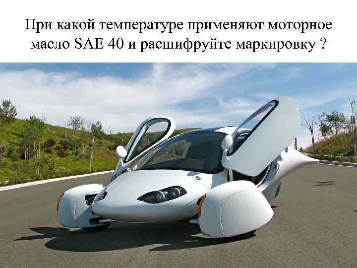 При какой температуре применяют моторное масло SAE 40 и расшифруйте маркировку ? 