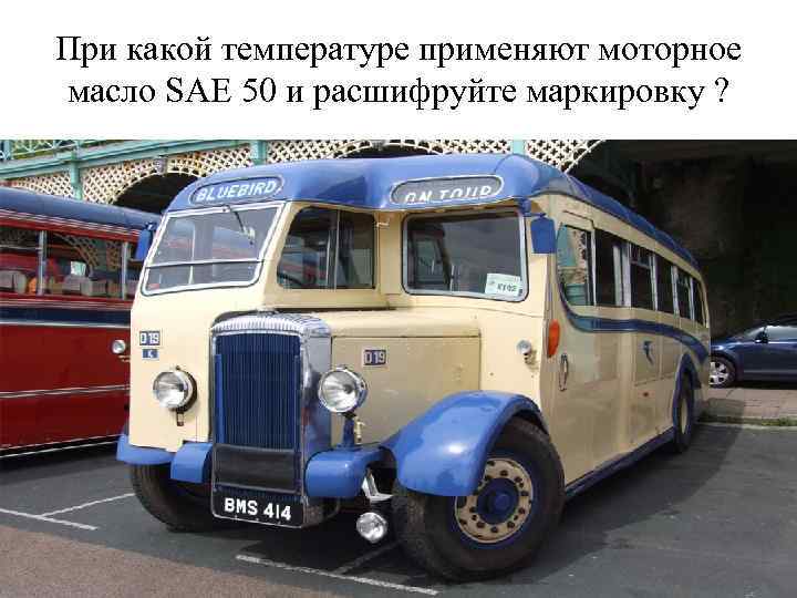 При какой температуре применяют моторное масло SAE 50 и расшифруйте маркировку ? 