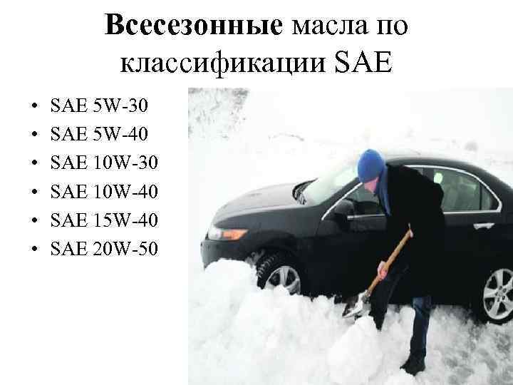 Всесезонные масла по классификации SAE • • • SAE 5 W-30 SAE 5 W-40
