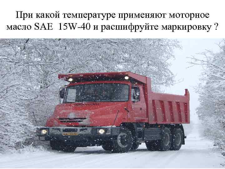 При какой температуре применяют моторное масло SAE 15 W-40 и расшифруйте маркировку ? 