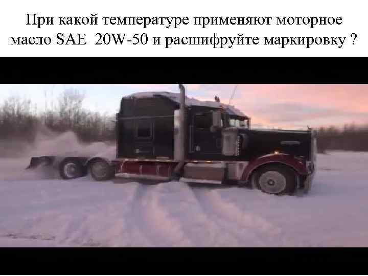 При какой температуре применяют моторное масло SAE 20 W-50 и расшифруйте маркировку ? 