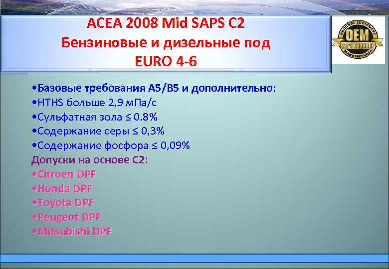 ACEA 2008 Mid SAPS С 2 Бензиновые и дизельные под EURО 4 -6 •