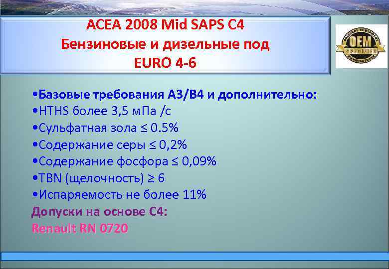 ACEA 2008 Mid SAPS С 4 Бензиновые и дизельные под EURО 4 -6 •