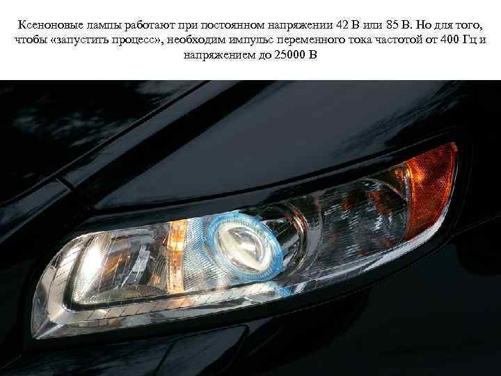 Ксеноновые лампы работают при постоянном напряжении 42 В или 85 В. Но для того,