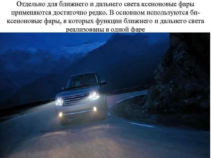 Отдельно для ближнего и дальнего света ксеноновые фары применяются достаточно редко. В основном используются
