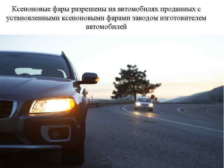 Ксеноновые фары разрешены на автомобилях проданных с установленными ксеноновыми фарами заводом изготовителем автомобилей 