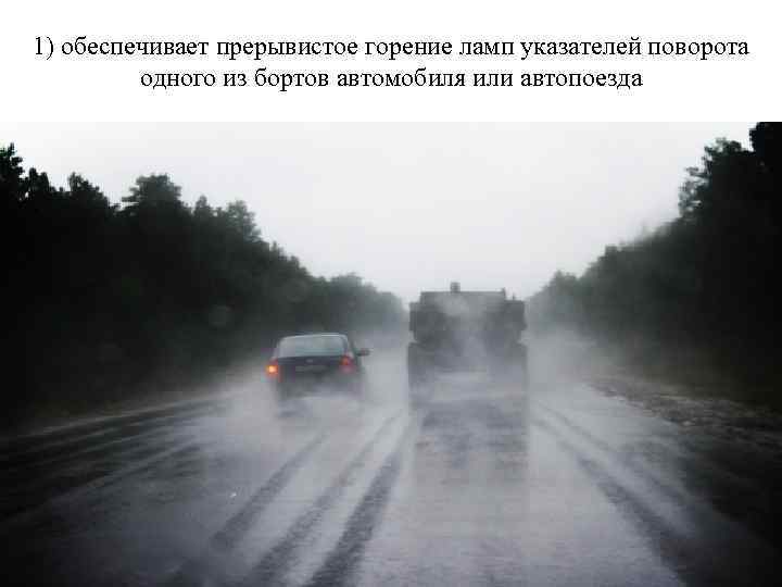 1) обеспечивает прерывистое горение ламп указателей поворота одного из бортов автомобиля или автопоезда 